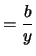 $\displaystyle = \frac{b}{y}$